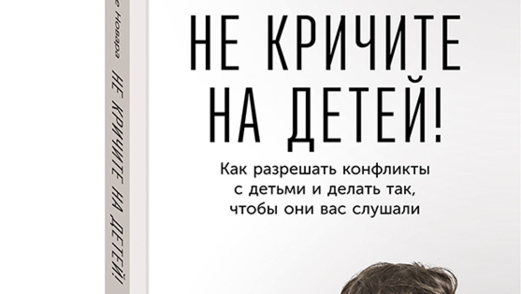 Даниэле НОВАРА Не кричите на детей! Как разрешать конфликты с детьми и делать так, чтобы они вас слушали