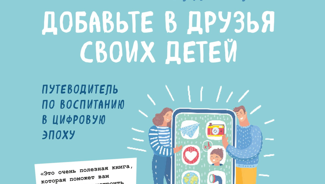 Добавьте в друзья своих детей. Путеводитель по воспитанию в цифровую эпоху