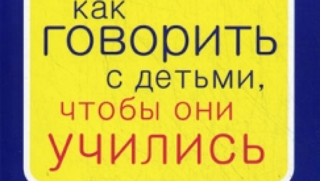Как говорить с детьми, чтобы они учились. Фабер А., Мазлиш Э