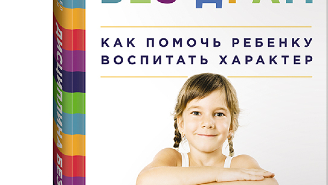 Дэниел СИГЕЛ, Тина БРАЙСОН Дисциплина без драм: Как помочь ребенку воспитать характер