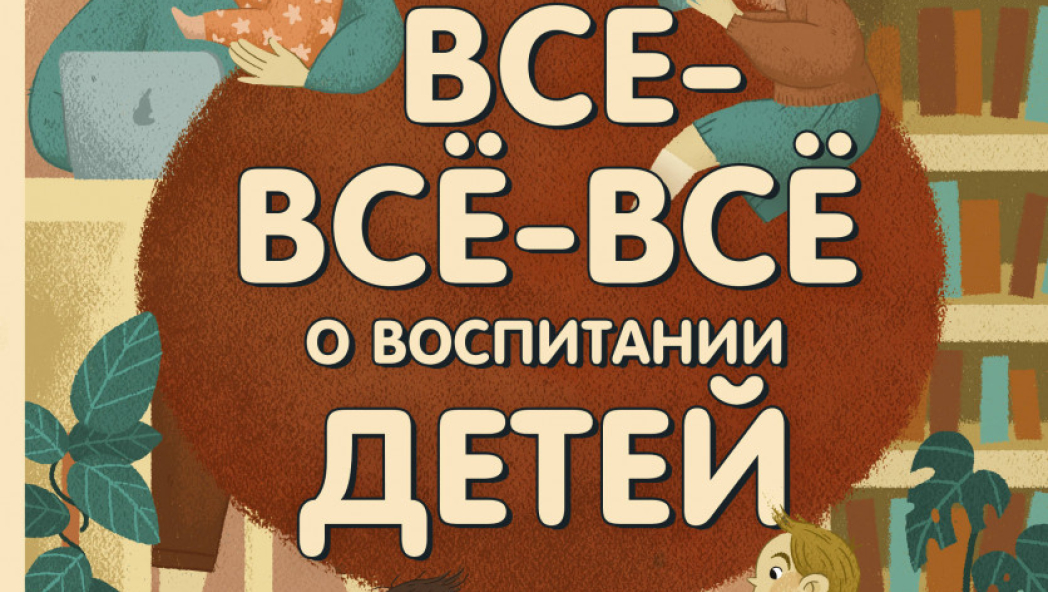 Всё-всё-всё о воспитании детей