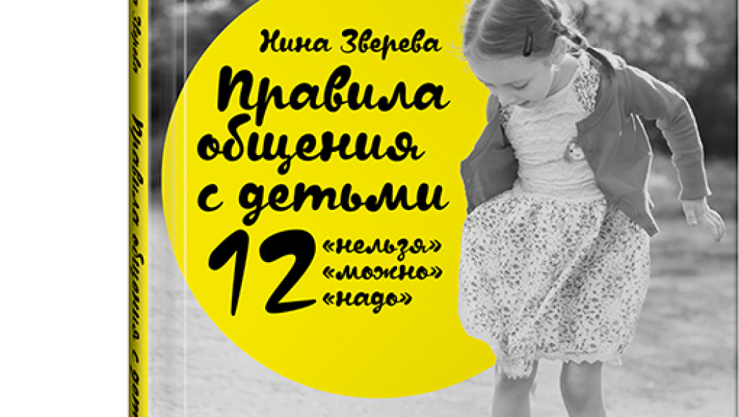 Нина ЗВЕРЕВА Правила общения с детьми: 12 «нельзя», 12 «можно» и 12 «надо»