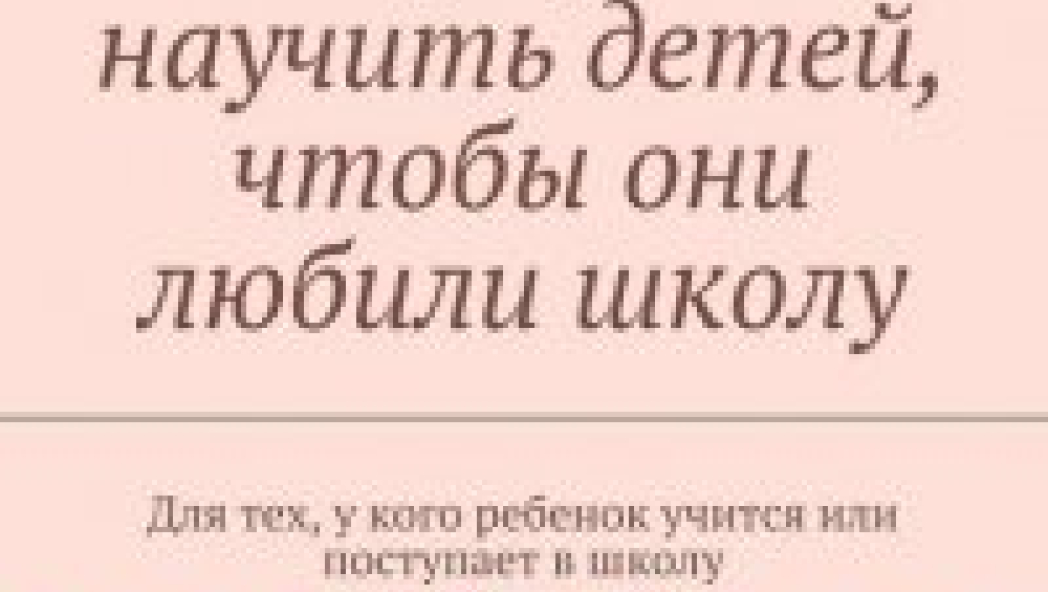Александр Мусихин «Чему нужно научить детей, чтобы они любили школу. Для тех, у кого ребенок учится или поступает в школу»