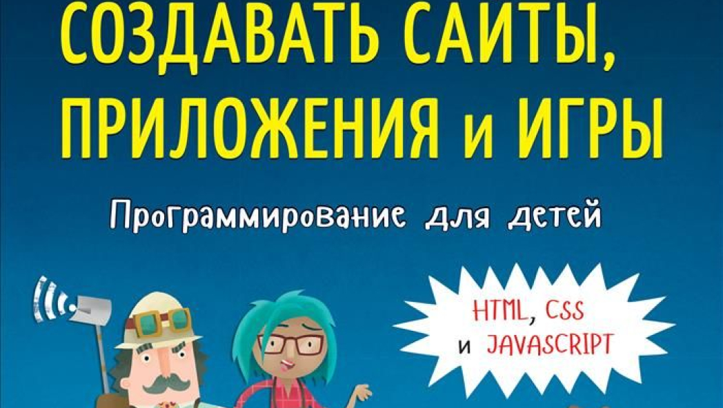 Дэвид Уитни «Программирование для детей. Учимся создавать сайты, приложения и игры. HTML, CSS и JavaScript»