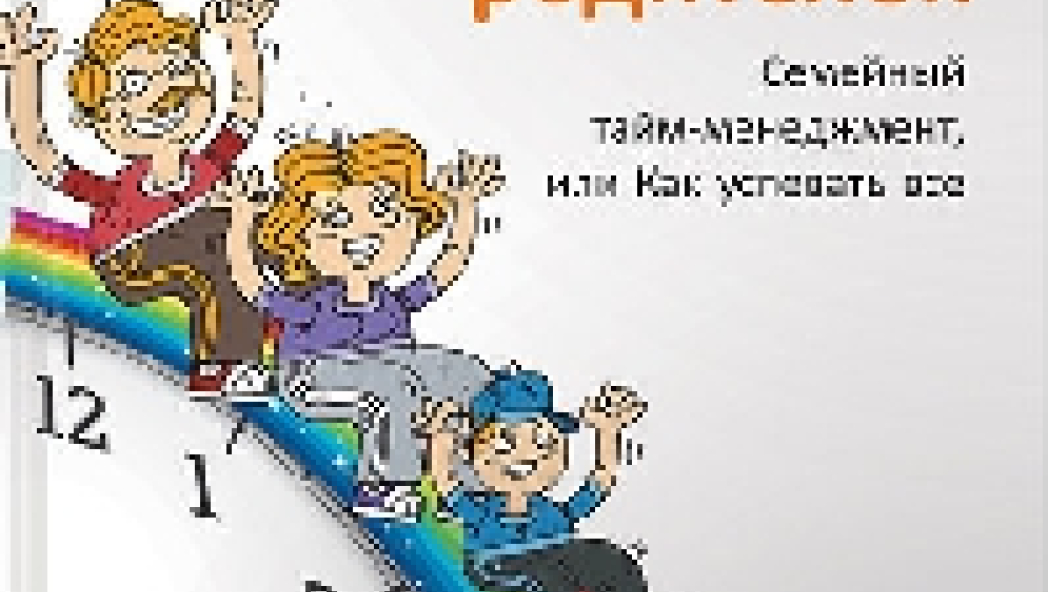 Алена Мороз, Мария Хайнц «Семь навыков эффективных родителей: Семейный тайм-менеджмент, или Как успевать все»